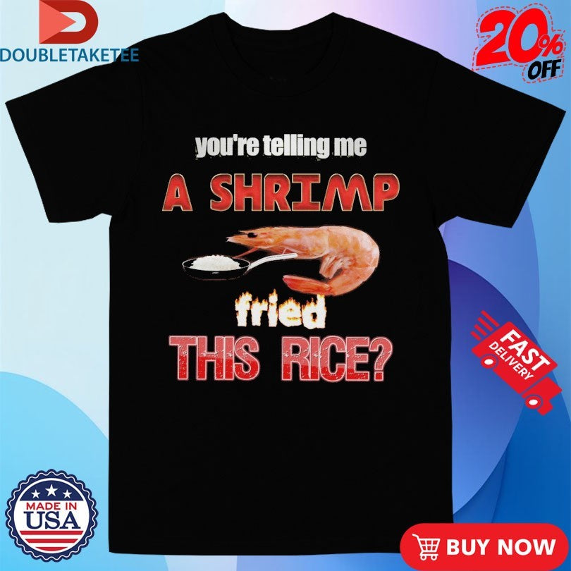 Official You’re Telling Me A Shrimp Fried This Rice Shirts