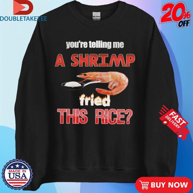 Official You’re Telling Me A Shrimp Fried This Rice Shirts