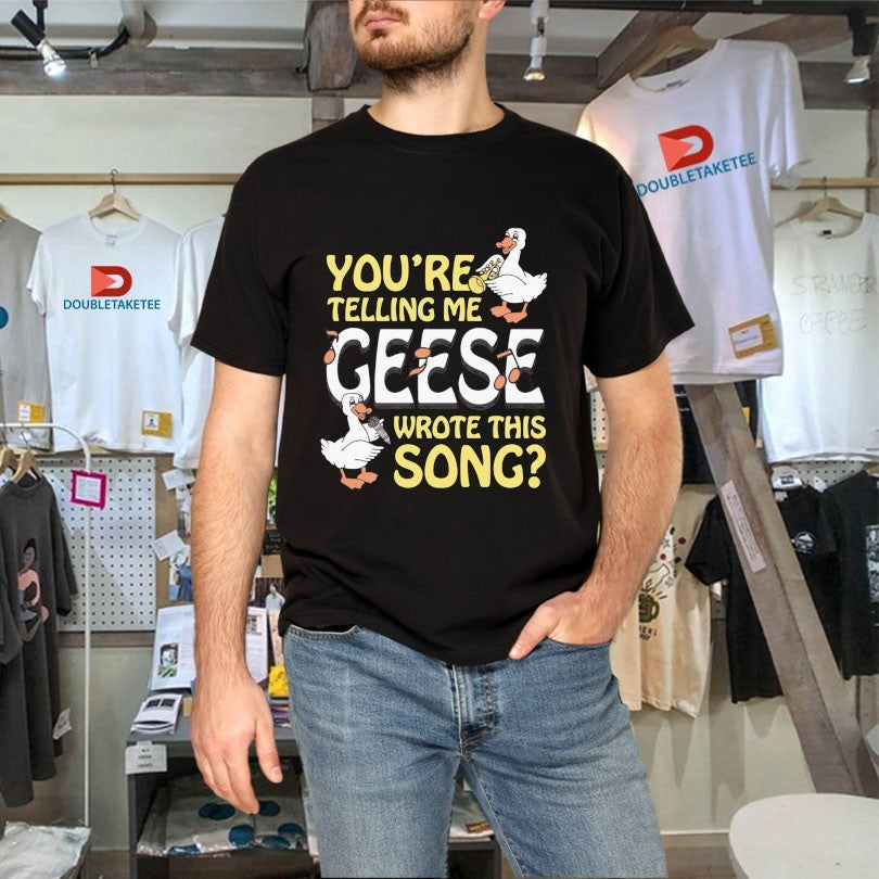Official You’re Telling Me Geese Wrote This Song Shirts