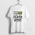 Original Grinch Dont Worry About Getting Older You Are Still Gonna Do Dumb Stuff Only T-Shirts, Hoodie, Sweatshirt