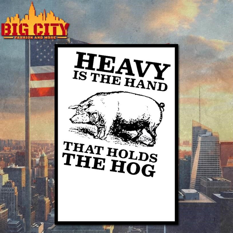 Pig Heavy Is The Hand That Holds The Hog Shirt