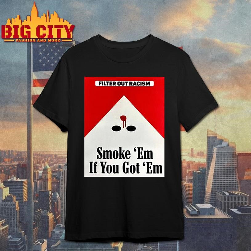 Punkwithacamera Filter Out Racism Smoke ‘Em If You Got ‘Em Shirt
