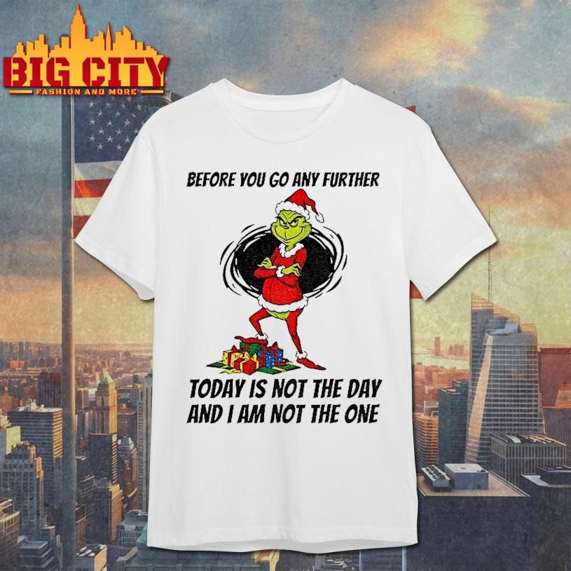 Q4g2gmrj Grinch Santa Before You Go Any Further Today Is Not The Day And I Am Not The One Christmas Shirt