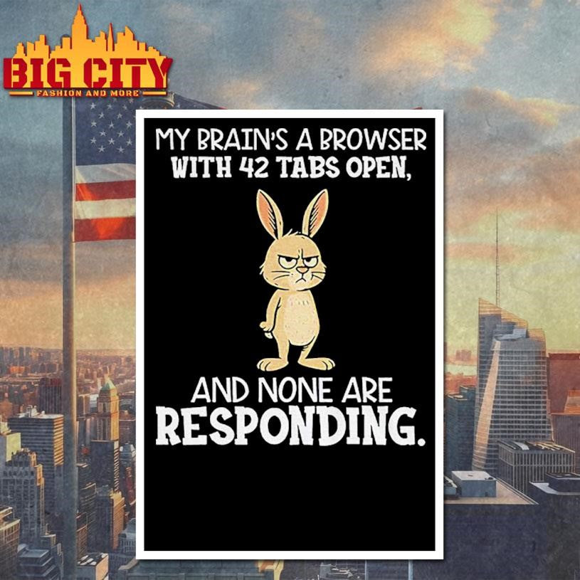 Rabbit my brain’s a browser with 42 tabs open and none are responding shirt
