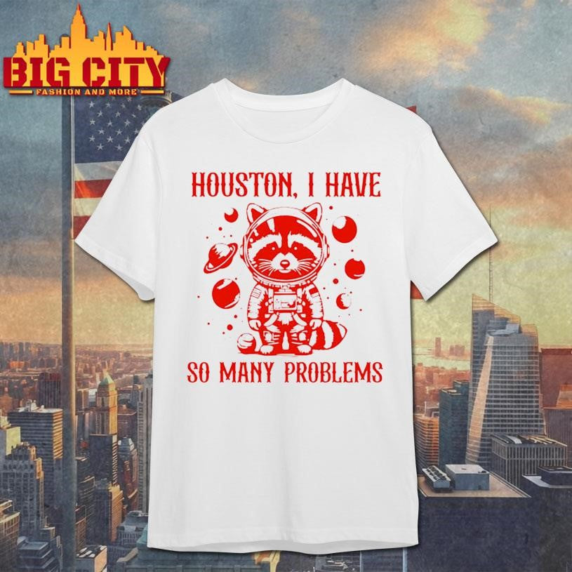 Raccoon Houston I have so many problems Shirt