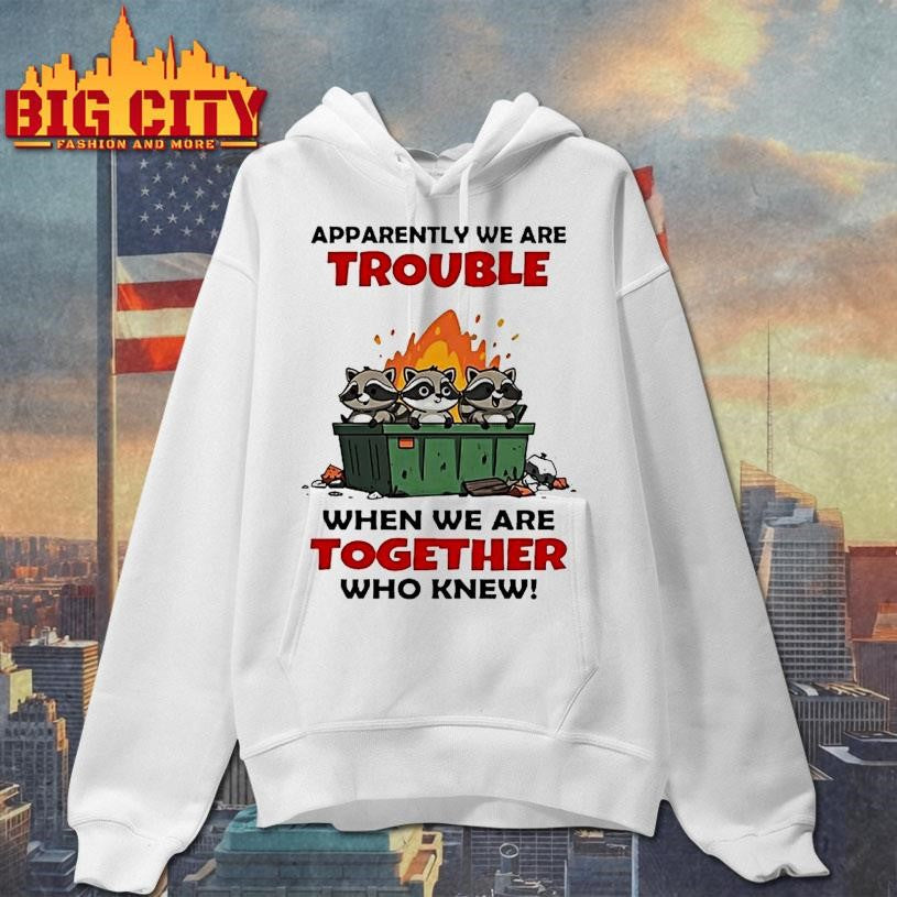 Raccoons Trash Apparently We Are Trouble When We Are Together Who Knew Shirt