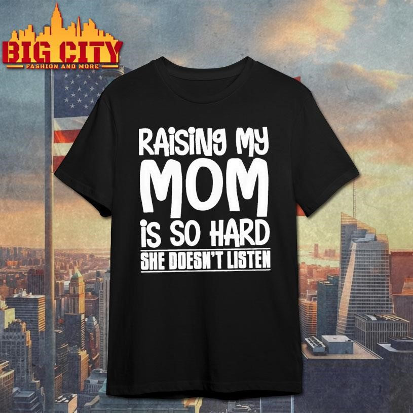 Raising My Mom Is So Hard She Doesn’t Listen Text Shirt
