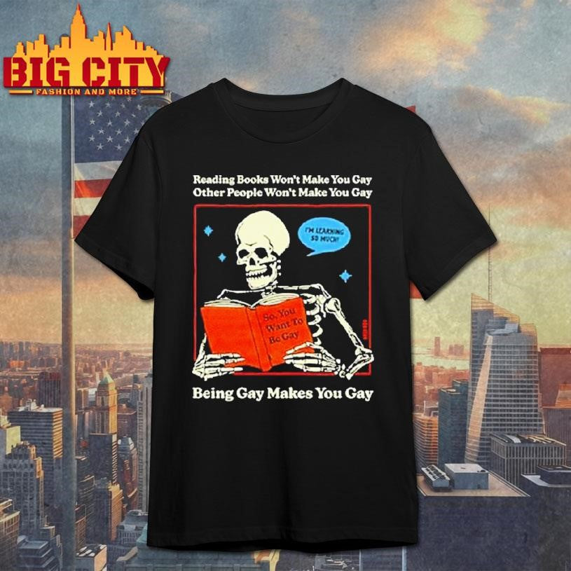 Reading Books Won’t Make You Gay Other People Won’t Make You Gay Being Gay Makes You Gay Shirt