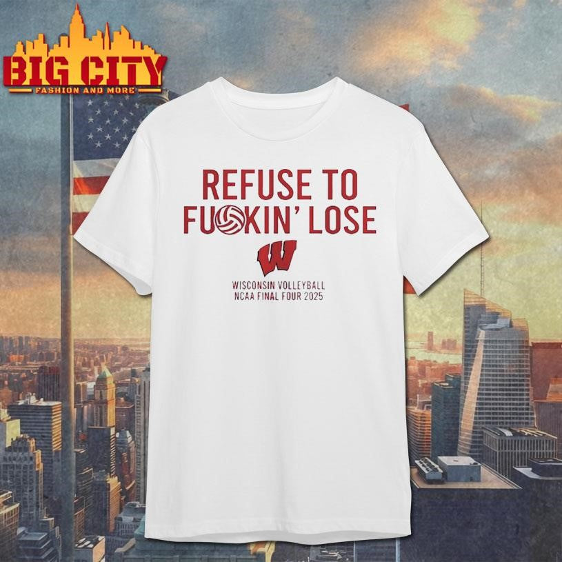 Refuse to fuckin’ lose Wisconsin Badgers Volleyball NCAA Final Four 2025 Shirt