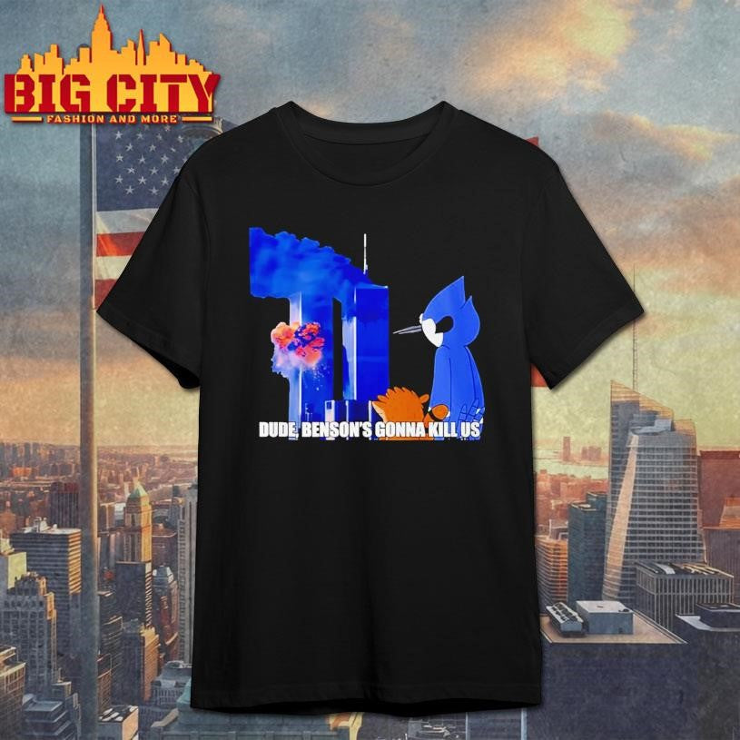 Regular Show 911 Meme Dude Bensons Gonna Kill Us Shirt