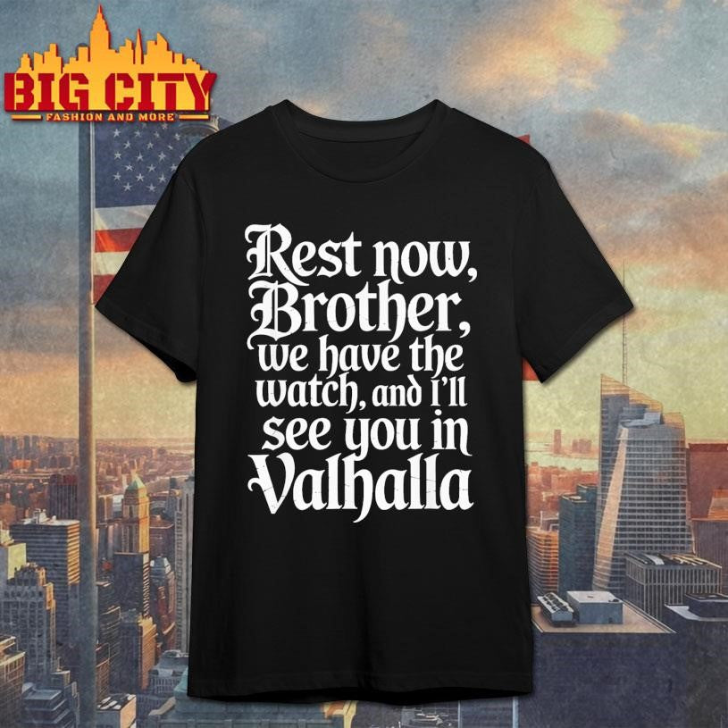 Rest Now Brother We Have The Watch Ill See You In Valhalla Shirt