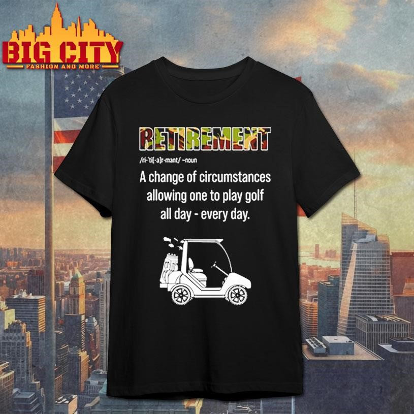 Retirement A change of circumstances allowing one to play golf all day Shirt