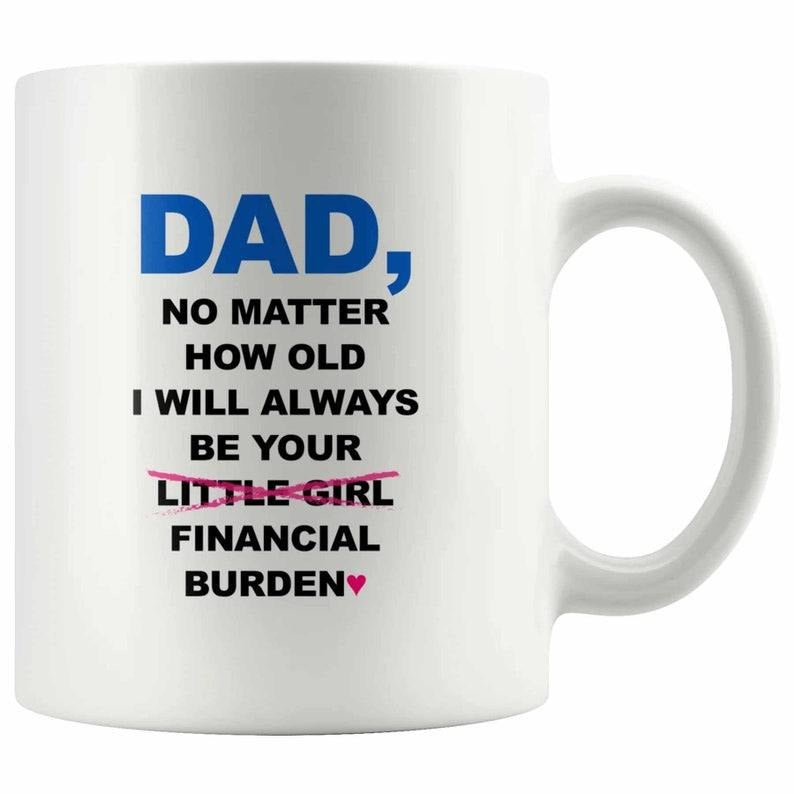 [Sale Up To 50%] Dad No Matter How Old I Will Always Be Your Financial Burden Mug 15oz & 11oz T-Shirts, Hoodie, Sweatshirt