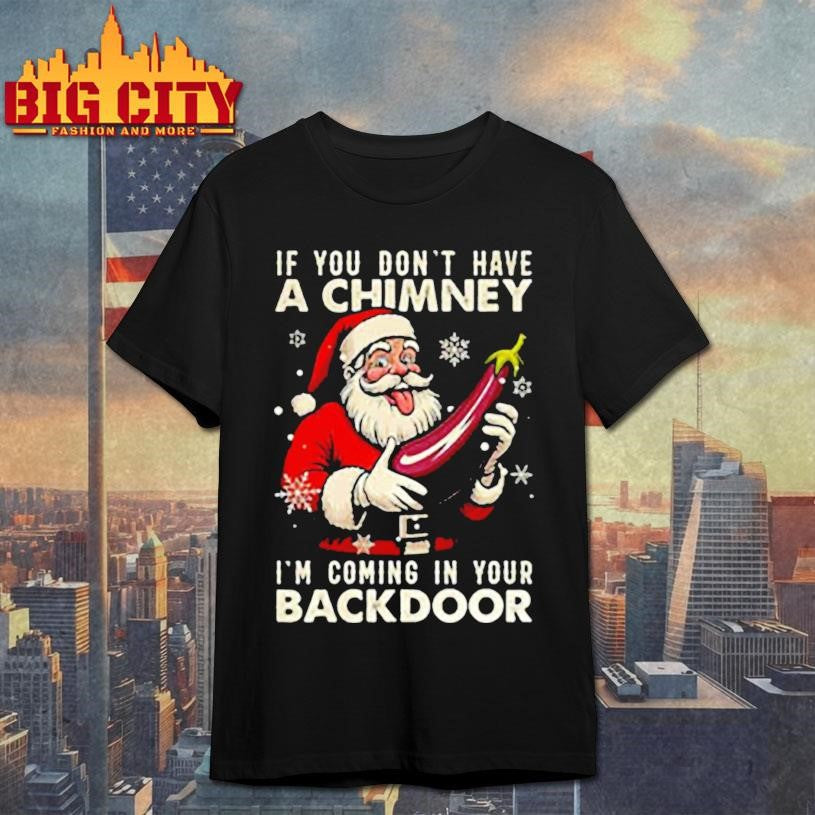 Santa If you don’t have a chimney I’m coming in your backdoor ugly Christmas shirt