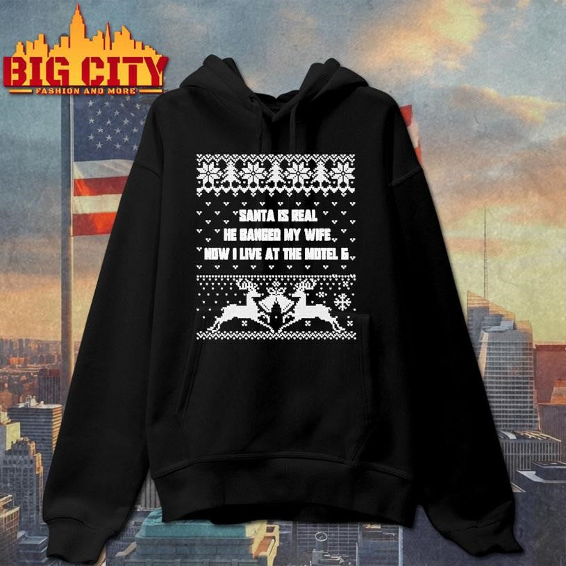 Santa Is Real He Banged My Wife Now I Live At The Motel 6 Ugly Christmas Shirt