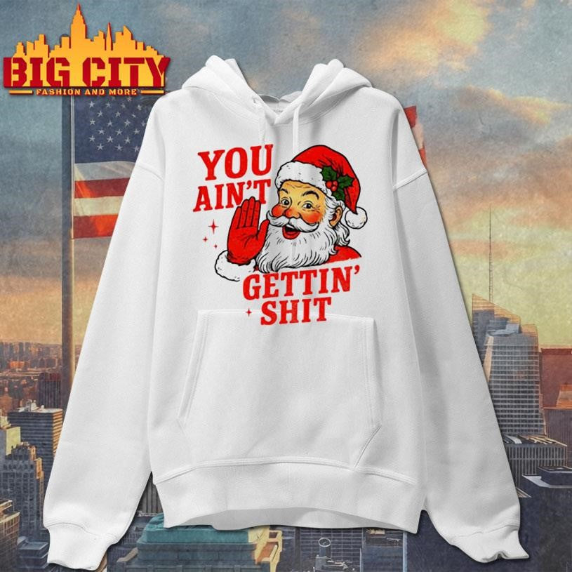 Sarcastic Santa Christmas you ain’t gettiin’ shit shirt