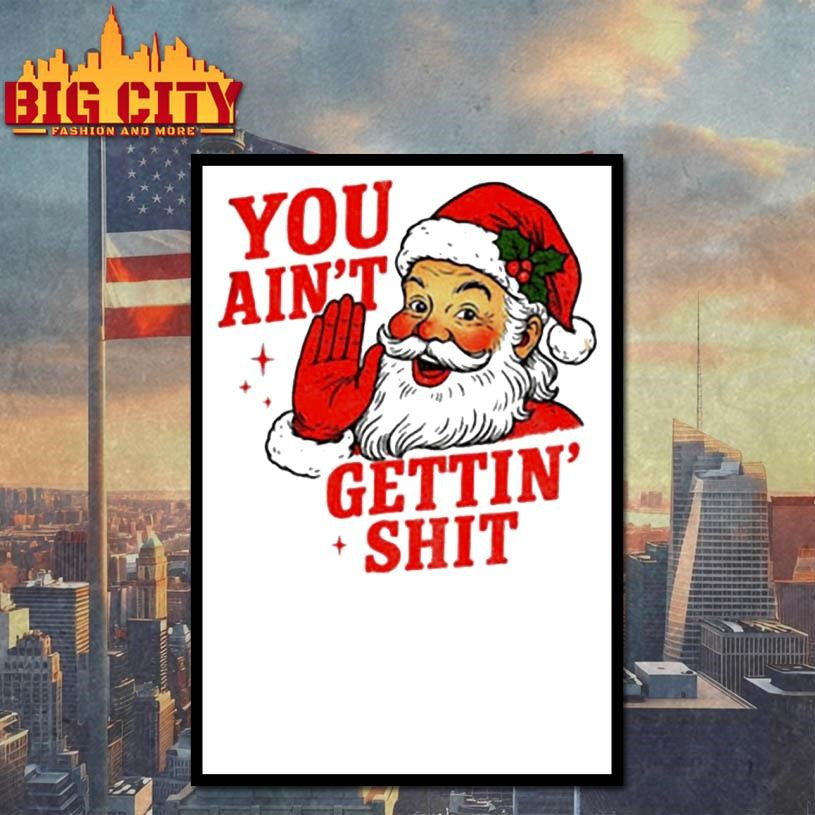 Sarcastic Santa Christmas you ain’t gettiin’ shit shirt