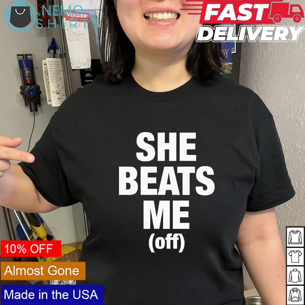 She beats me off shirt