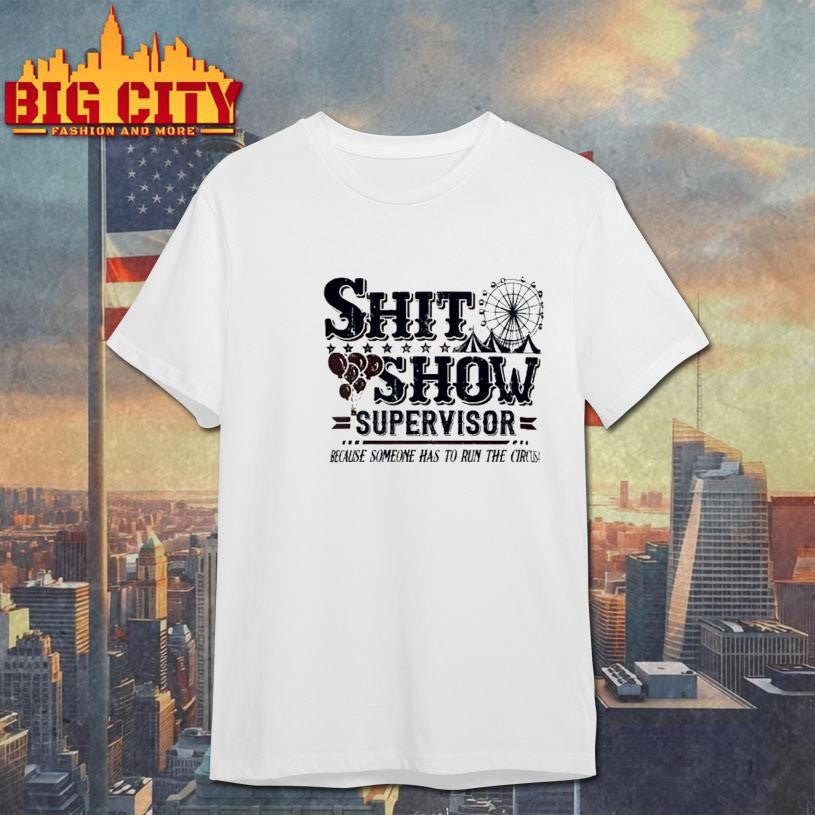 Shit Show Supervisor Because Someone Has To Run The Circus Shirt