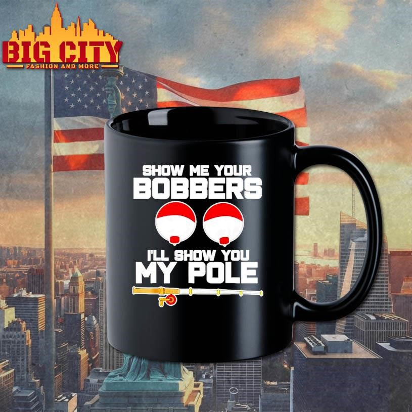 Show Me Your Bobbers Ill Show You My Pole Shirt
