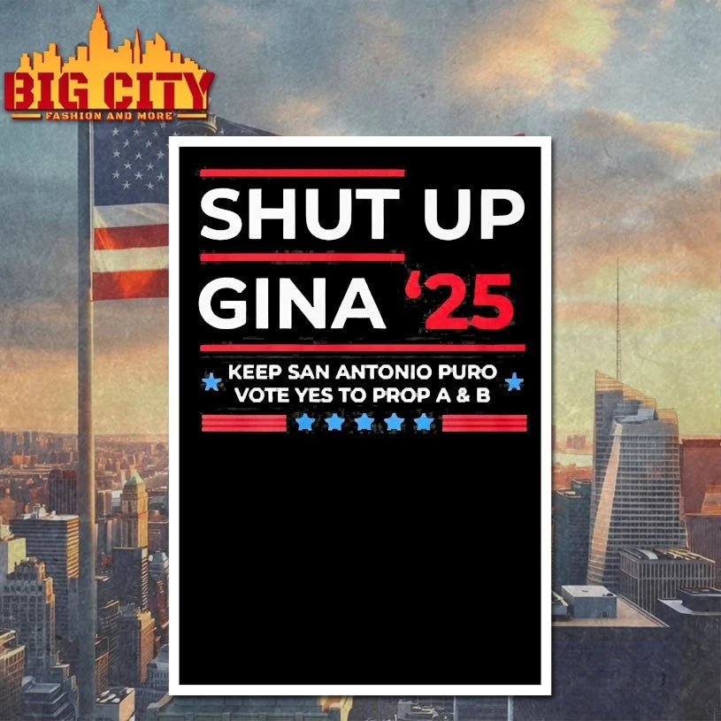 Shut Up Gina 2025 Keep san Antonio Puro Vote yes to prop A and b shirts