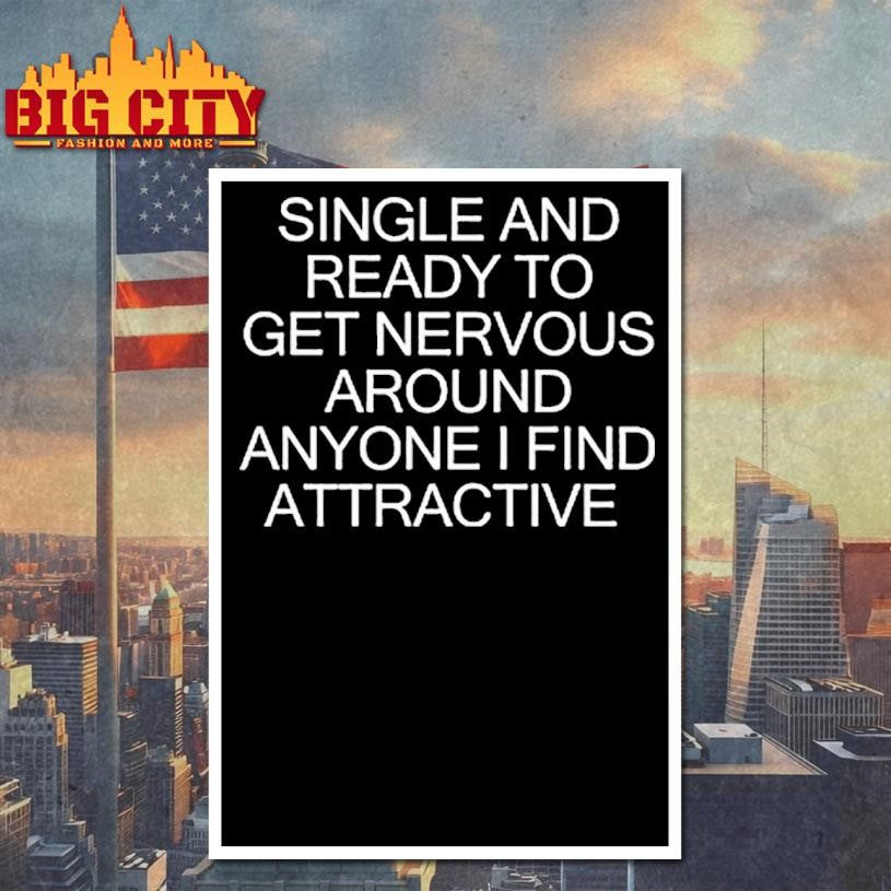 Single And Ready To Get Nervous Around Anyone I Find Attractive Shirt