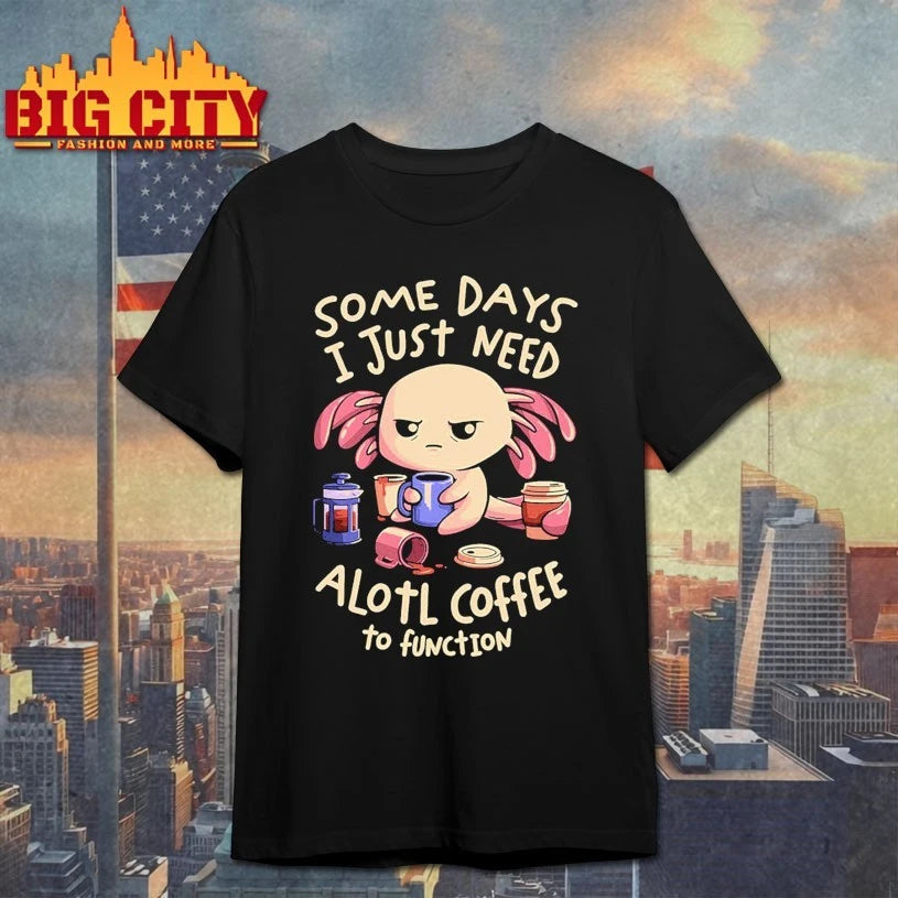 Some Days I just need alotl coffee to function shirt