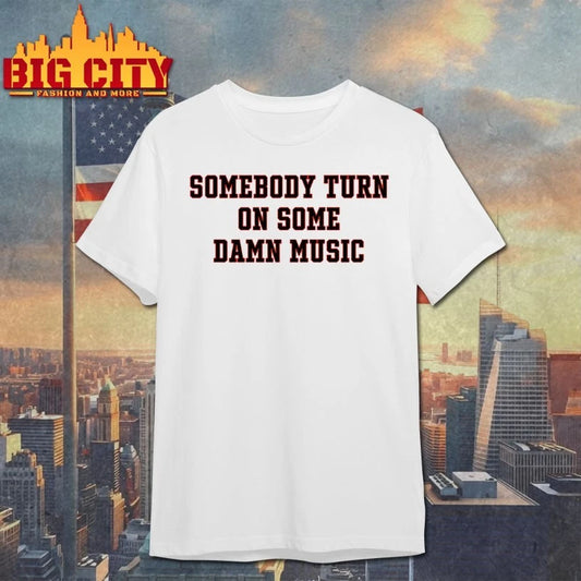 Somebody Turn On Some Damn Music shirt