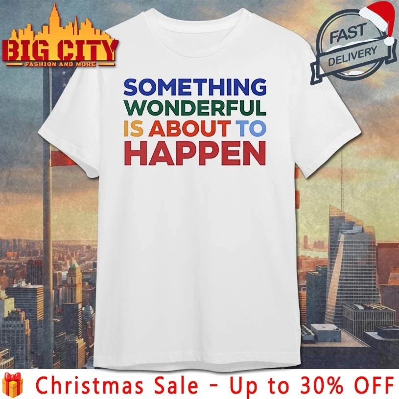 Something Wonderful Is About To Happen shirt