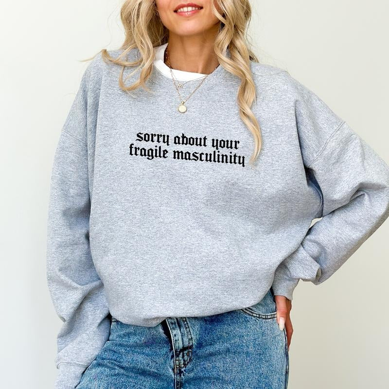 Sorry About Your Fragile Masculinity Sweatshirt, Sorry About Your Fragile Male Ego Sweater, Sarcastic Feminist Apparel,...