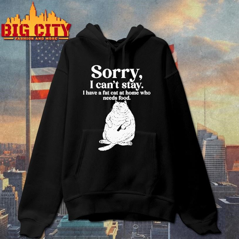 Sorry I Can’t Stay I Have A Fat Cat At Home Who Needs Food Shirt