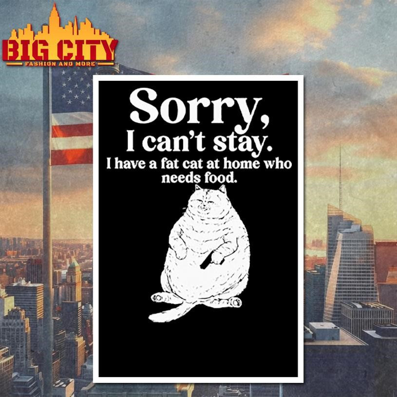 Sorry I Can’t Stay I Have A Fat Cat At Home Who Needs Food Shirt