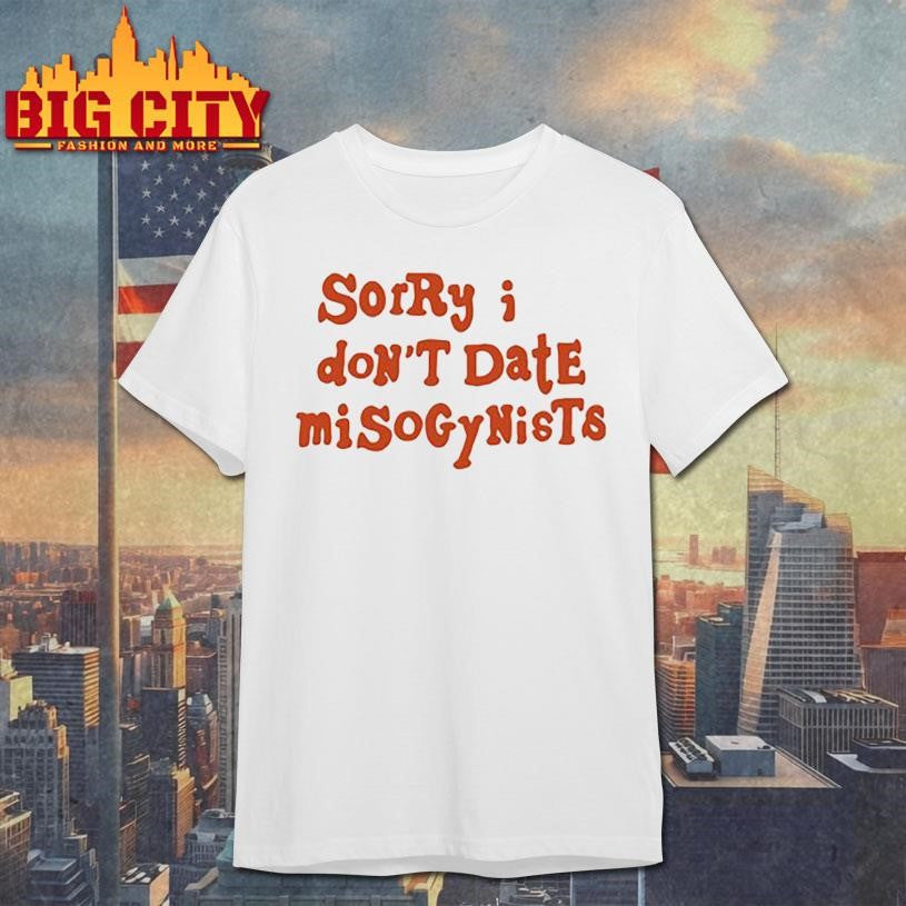 Sorry I Don’t Date Misogynists Shirt