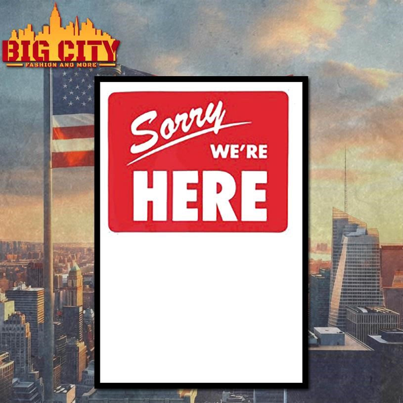 Sorry We’Re Here Shirt