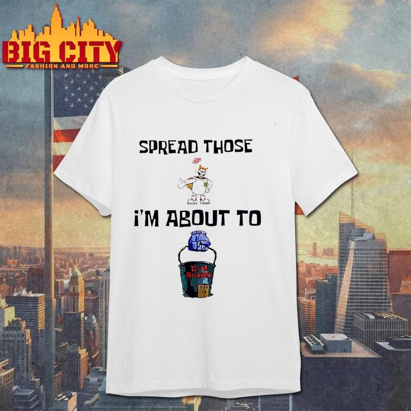 Spread Those Im About To Cum Bucket Shirt