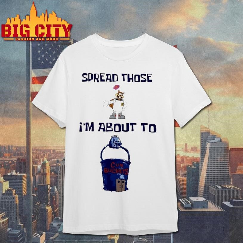 Spread Those Sandy Im About To Cum Buckets Shirt