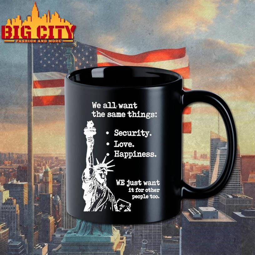 Statue Of Liberty We All Want The Same Things Security Love Happiness Shirt