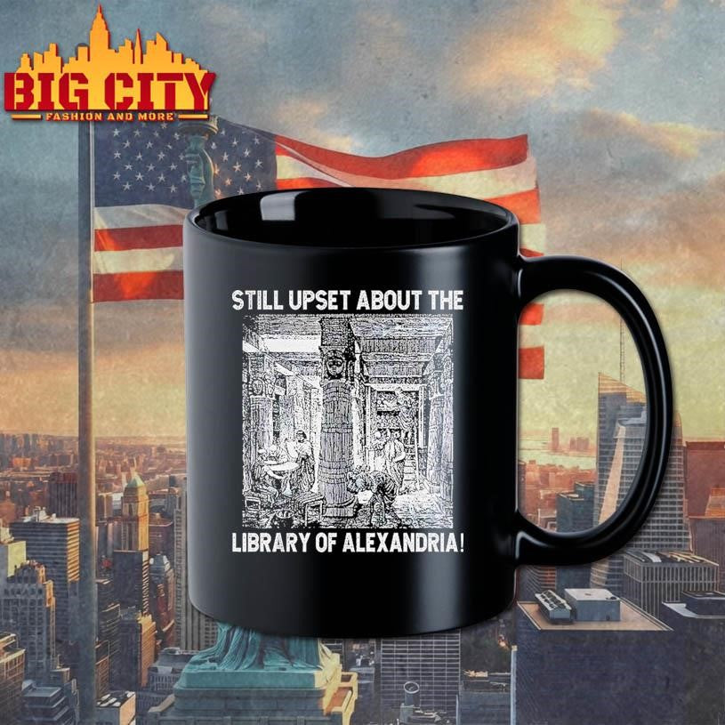 Still Upset About The Library Of Alexandria Shirt