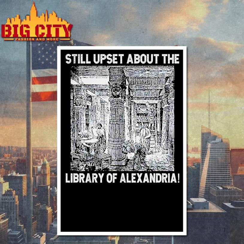 Still Upset About The Library Of Alexandria Shirt