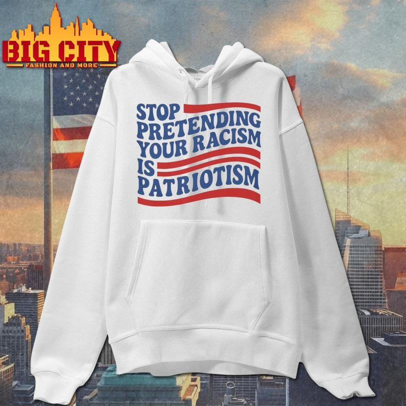 Stop Pretending Your Racism Is Patriotism shirt