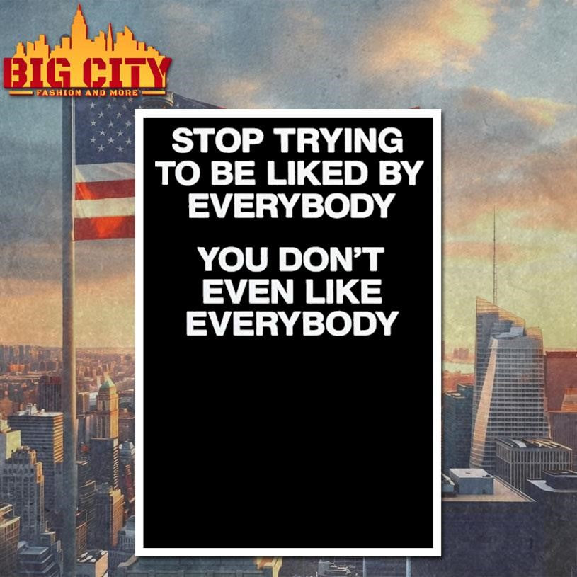 Stop Trying To Be Liked By Everybody Shirt