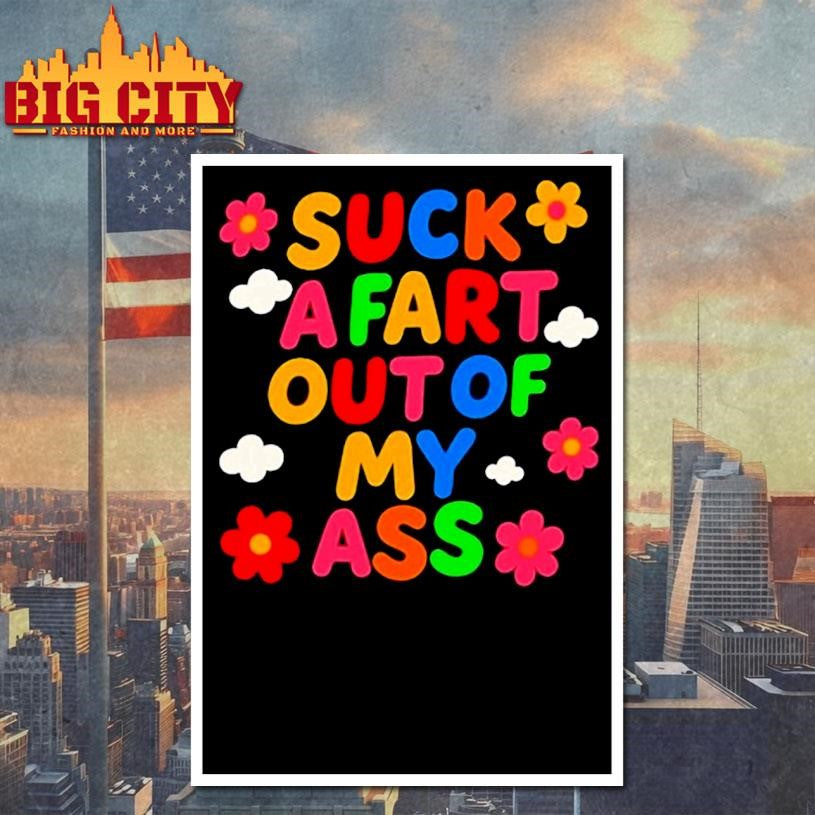 Suck A Fart Out Of My Ass Shirt
