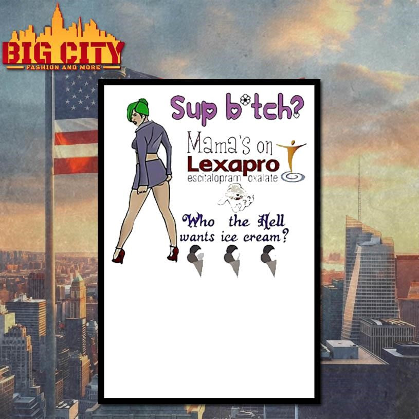 Sup bitch Mama’s on Lexapro Escitalopram Oxalate who the hell wants ice cream shirt