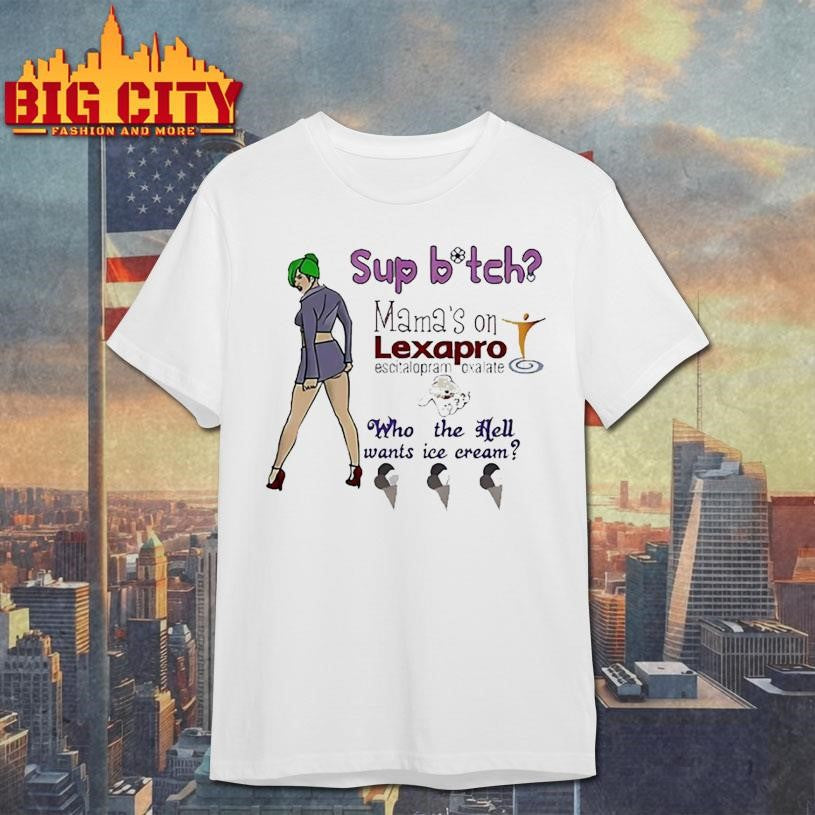 Sup bitch Mama’s on Lexapro Escitalopram Oxalate who the hell wants ice cream shirt