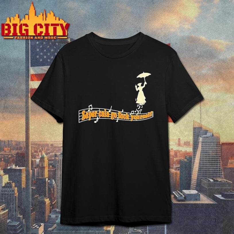 Super-cala-go Fuck Yourself Shirt