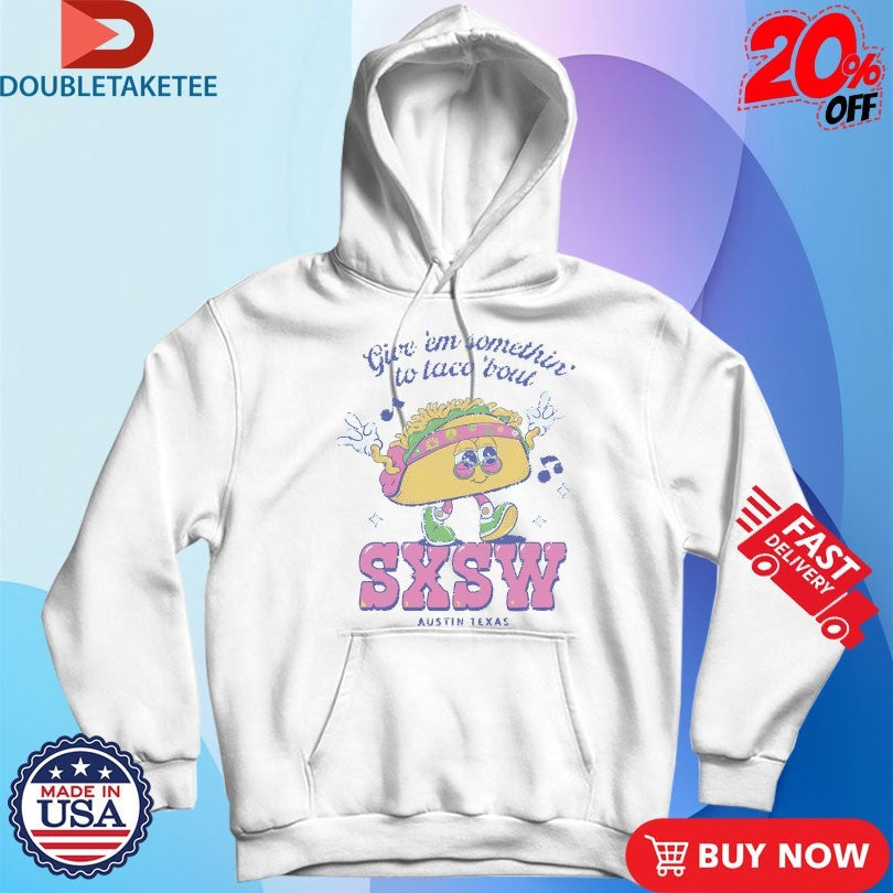 Sxsw Give ‘Em Something To Taco ‘Bout Austin TX T-shirts