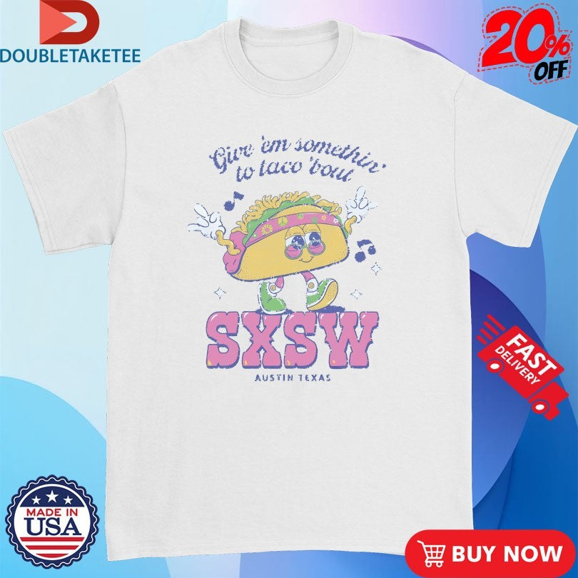 Sxsw Give ‘Em Something To Taco ‘Bout Austin TX T-shirts