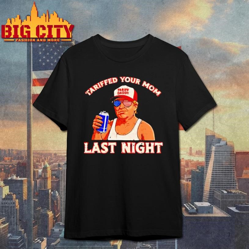 Tariffed Your Mom Last Night Trump Tariff Daddy Shirt