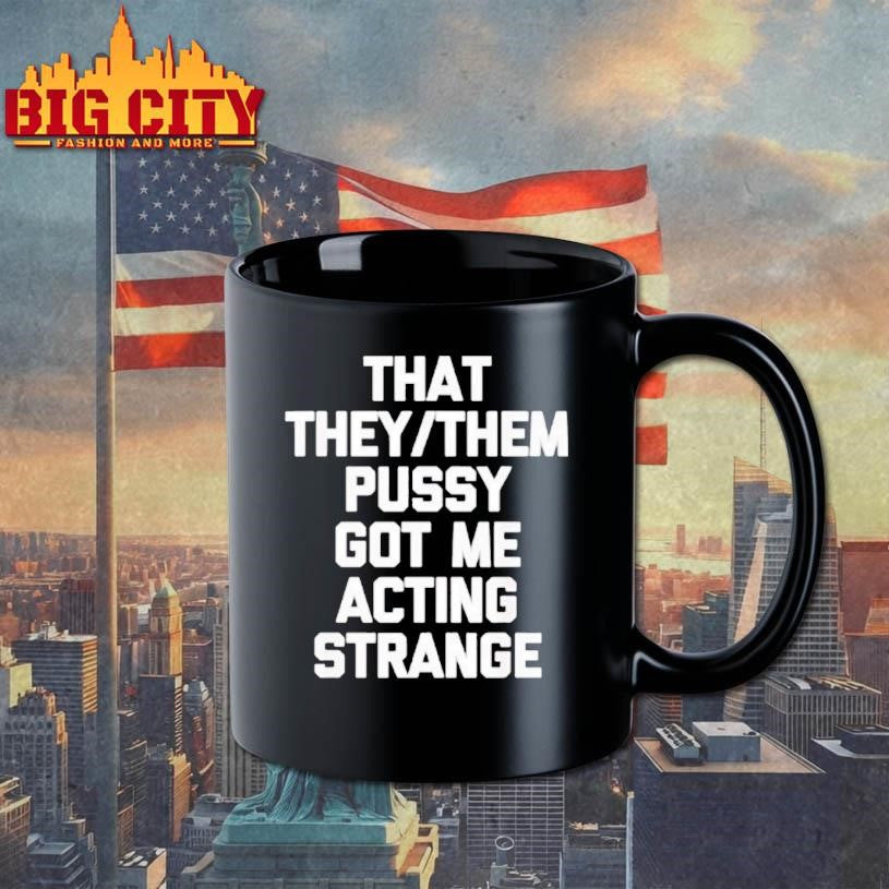 That They Or Them Pussy Got Me Acting Strange Shirt