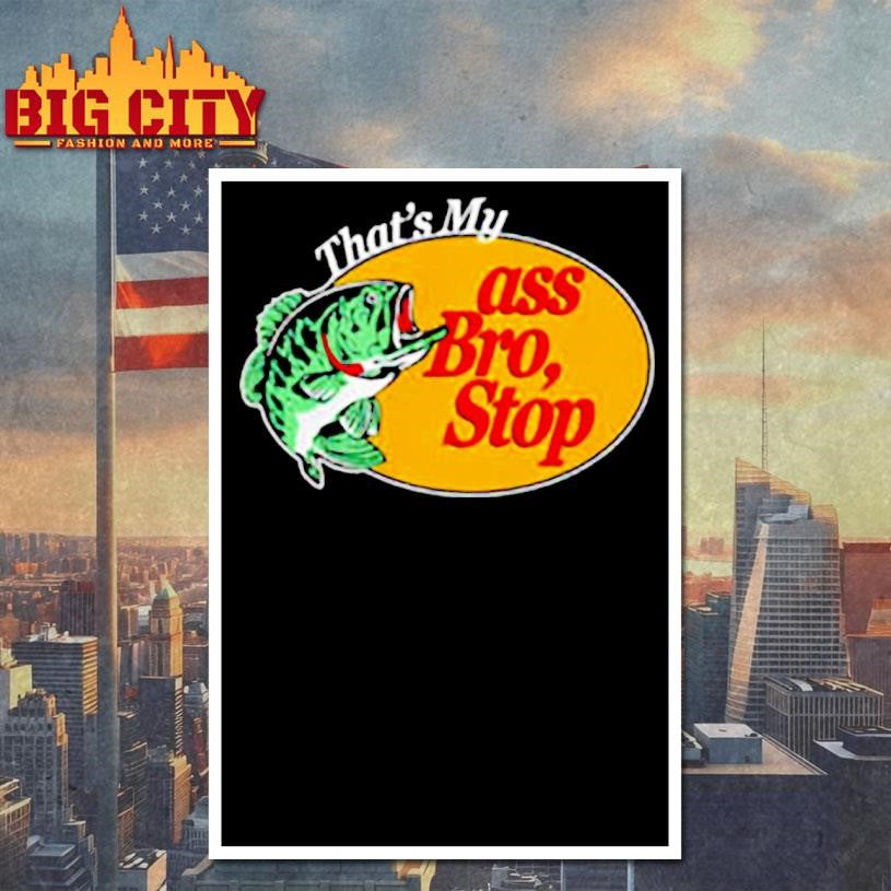 That’s Mu ass Bro Stop shirt